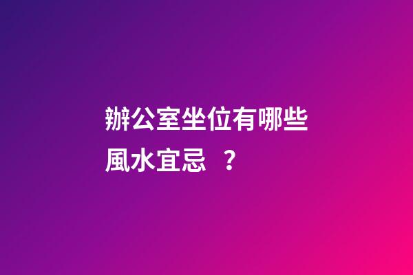 辦公室坐位有哪些風水宜忌？